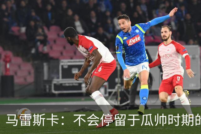 马雷斯卡：不会停留于瓜帅时期的成就 多库对桑德兰可能复出